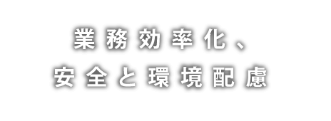 業務効率化、安全と環境配慮