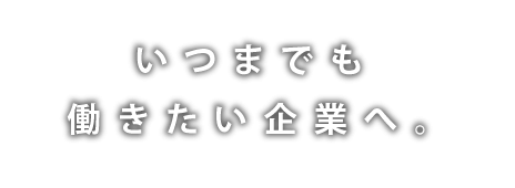 いつまでも働きたい企業へ。