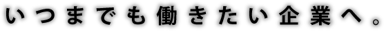 いつまでも働きたい企業へ。